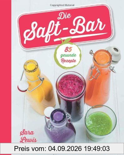 Die Saft-Bar: 80 gesunde Rezepte