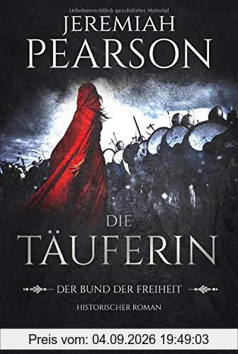 Die Täuferin: Der Bund der Freiheit. Historischer Roman (Freiheitsbund-Saga, Band 1)