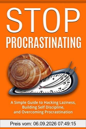 Stop Procrastinating: A Simple Guide to Hacking Laziness, Building Self Discipline, and Overcoming Procrastination