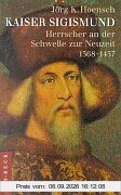 Kaiser Sigismund: Herrscher an der Schwelle zur Neuzeit 1368-1437