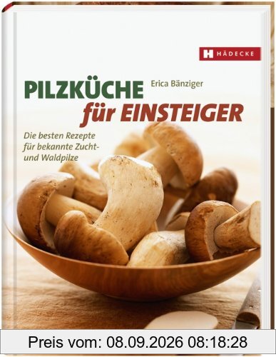 Pilzküche für Einsteiger: Die besten Rezepte für bekannte Zucht- und Waldpilze