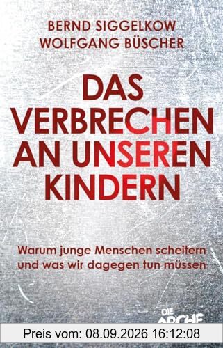Das Verbrechen an unseren Kindern: Warum junge Menschen scheitern und was wir dagegen tun müssen: Warum junge Menschen scheitern und was wir dagegen ... Bildungs- und Flüchtlingspolitik ändern muss