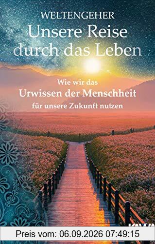 Weltengeher: Unsere Reise durch das Leben: Wie wir das Urwissen der Menschheit für unsere Zukunft nutzen