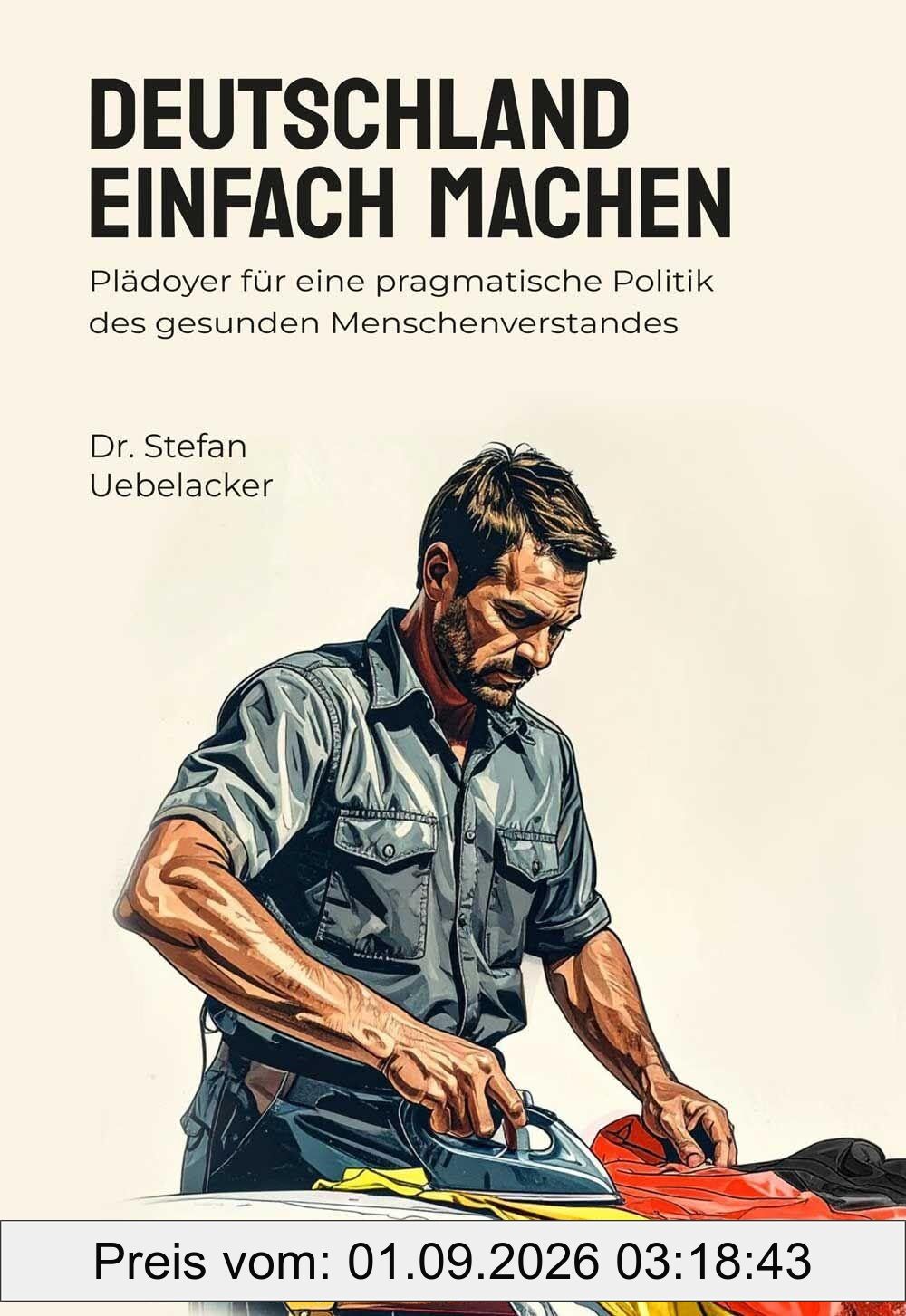 Deutschland einfach machen: Plädoyer für eine pragmatische Politik des gesunden Menschenverstandes