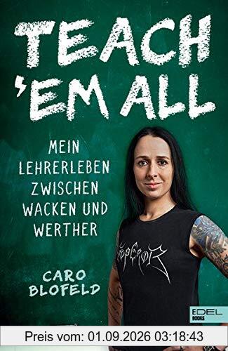 Teach ʹEm All: Mein Lehrerleben zwischen Wacken und Werther
