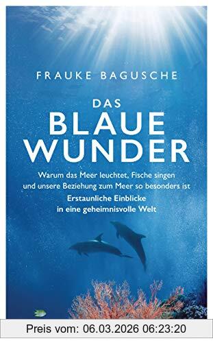 Frauke Bagusche Das Blaue Wunder, Warum Das Meer Leuchtet, Fische Singen Und Unsere Beziehung Zum Meer So Besonders Ist ─ Erstaunliche Einblicke In Eine