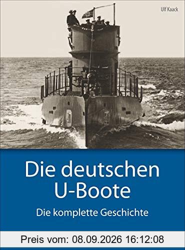 Deutsche U-Boote: Die deutschen U-Boote - Die komplette Geschichte. U-Boote im Zweiten Weltkrieg, der Kaiserlichen Marine, der Kriegsmarine, der Reichsmarine. – Jetzt als Sonderausgabe