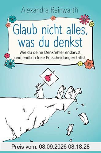 Glaub nicht alles, was du denkst: Wie du deine Denkfehler entlarvst und endlich freie Entscheidungen triffst