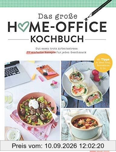 Das große Home-Office-Kochbuch: Gut essen trotz Arbeitsstress: 77 einfache Rezepte für jeden Geschmack