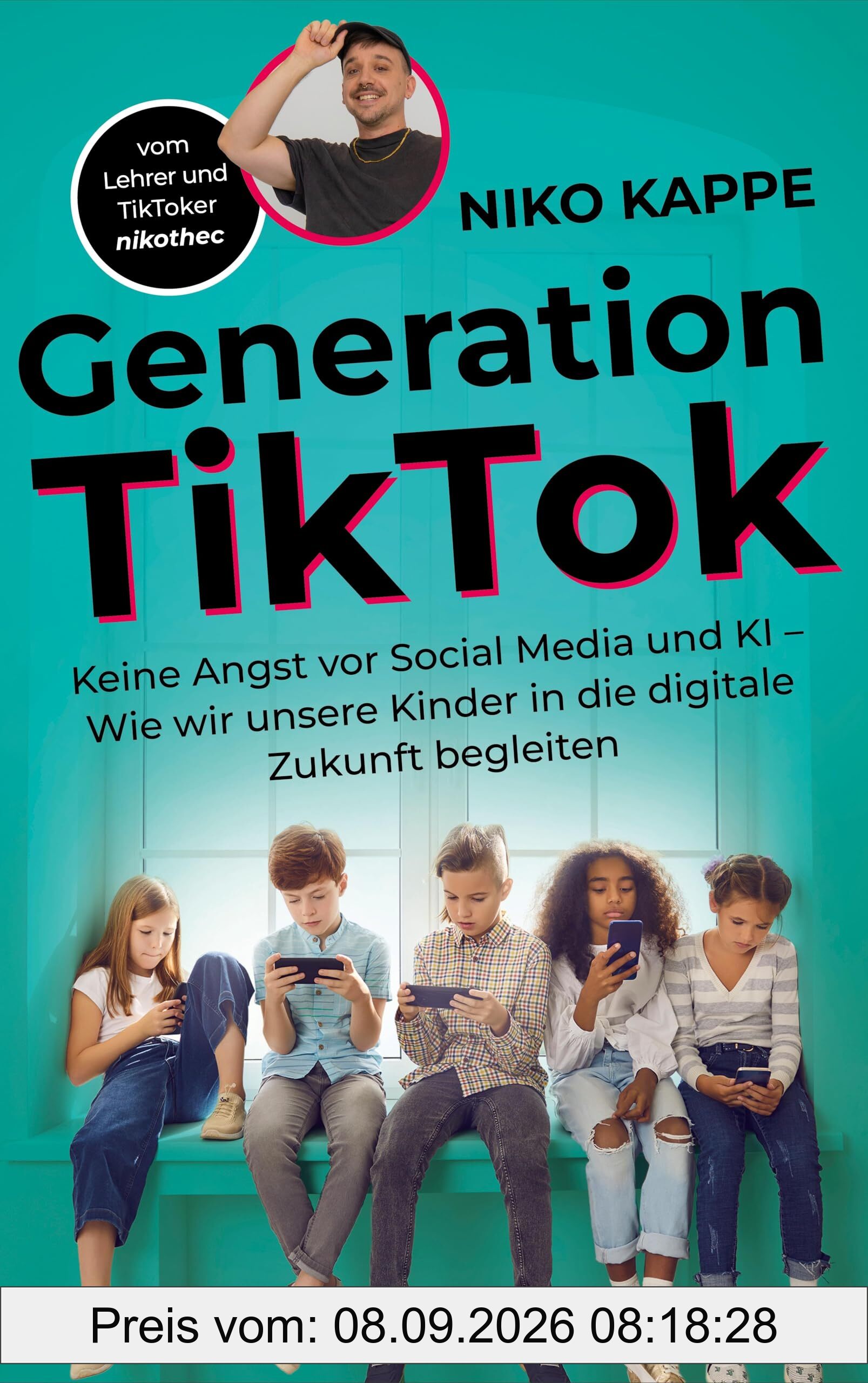 Generation TikTok: Keine Angst vor Social Media und KI – Wie wir unsere Kinder in die digitale Zukunft begleiten: Keine Angst vor Social Media und KI ... Digitalisierung und ihre Herausforderungen