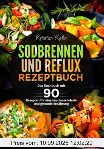 Sodbrennen und Reflux Rezeptbuch: Das Kochbuch mit 90 Rezepten für eine beschwerdefreie und gesunde Ernährung