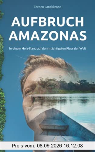 Aufbruch Amazonas: In einem Holz-Kanu auf dem mächtigsten Fluss der Welt