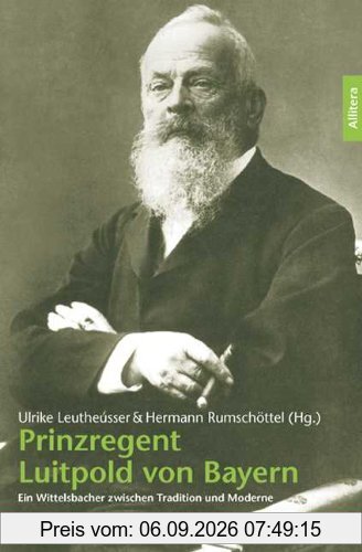 Prinzregent Luitpold von Bayern: Ein Wittelsbacher zwischen Tradition und Moderne