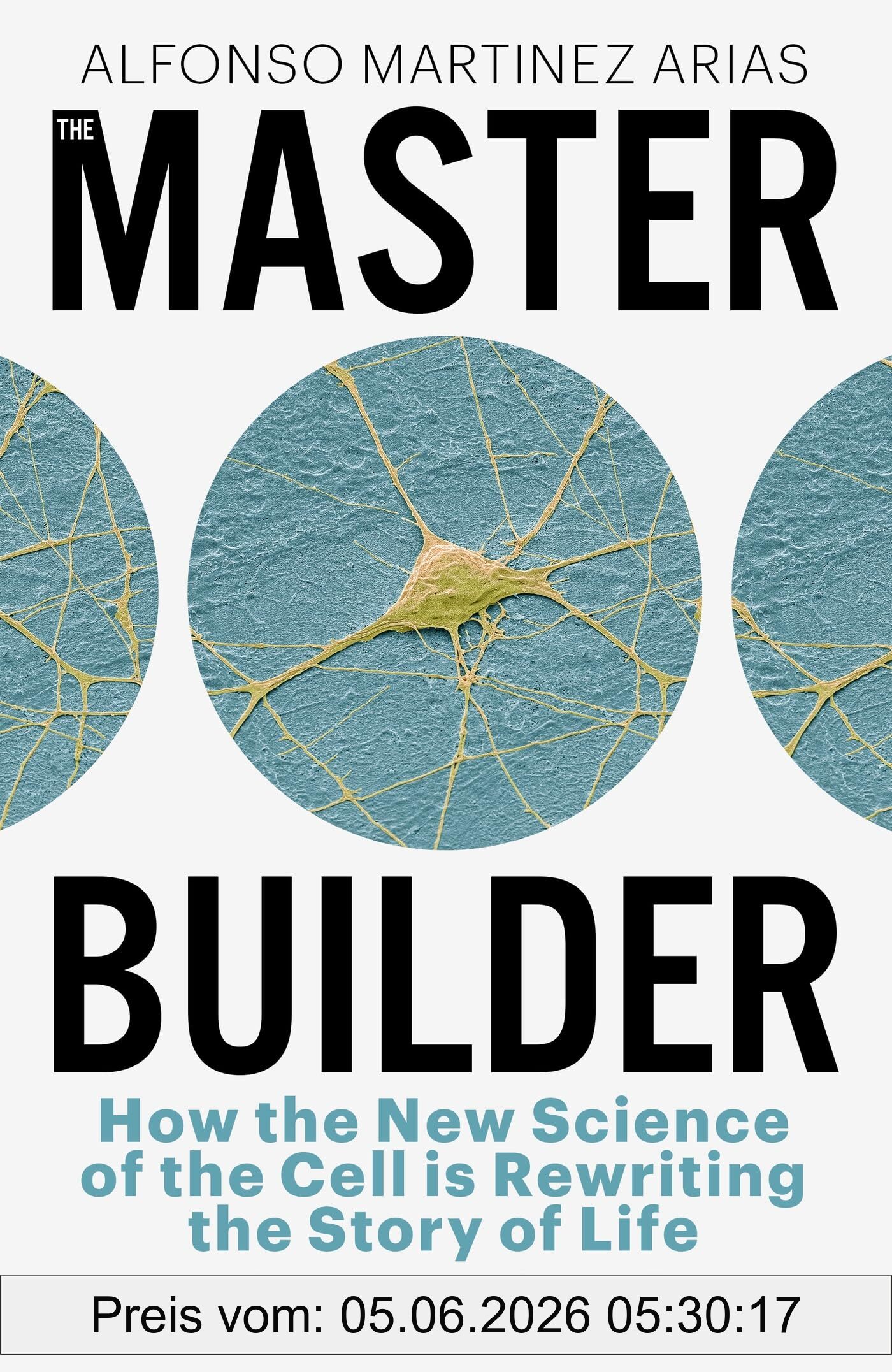 Arias, Alfonso Martinez The Master Builder, How The New Science Of The Cell Is Rewriting The Story Of Life