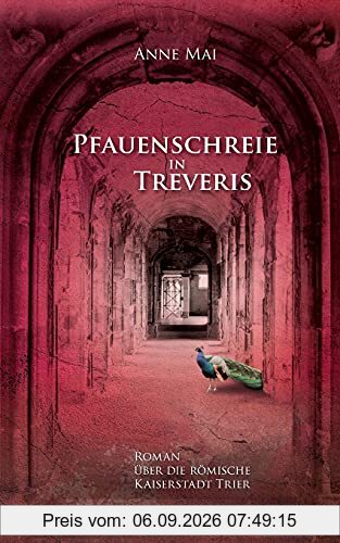 Pfauenschreie in Treveris: Roman über die römische Kaiserstadt Trier