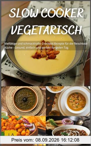 Slow Cooker Vegetarisch: Vielfältige und schmackhafte Crockpot-Rezepte für die fleischlose Küche - Gesund, einfach und perfekt für jeden Tag