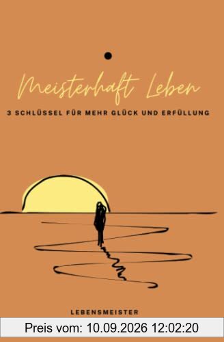Meisterhaft Leben: 3 Schlüssel für mehr Glück und Erfüllung
