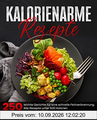 Kalorienarme Rezepte: 250 leichte Gerichte für eine schnelle Fettverbrennung. Alle Rezepte unter 500 Kalorien- Inkl. Nährwerte.