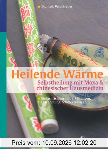 Heilende Wärme Selbstheilung mit Moxa & chinesischer Hausmedizin: Einfach Schluss mit Erkältungen, Erschöpfung, Schmerzen & Co.