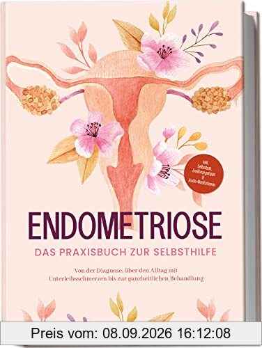 Endometriose - Das Praxisbuch zur Selbsthilfe: Von der Diagnose, über den Alltag mit Unterleibsschmerzen bis zur ganzheitlichen Behandlung | inkl. Selbsttest, Ernährungstipps & Audio-Meditationen
