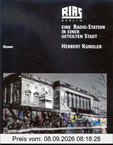 RIAS Berlin: Eine Radio-Station in einer geteilten Stadt. Programme und Menschen - Texte, Bilder, Dokumente