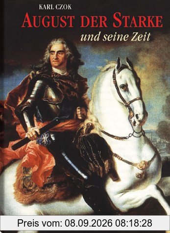 August der Starke und seine Zeit. Kurfürst von Sachsen, König von Polen