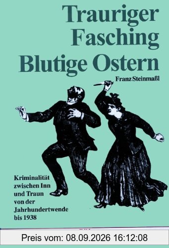 Trauriger Fasching, blutige Ostern: Kriminalität zwischen Inn und Traun von der Jahrhundertwende bis 1938