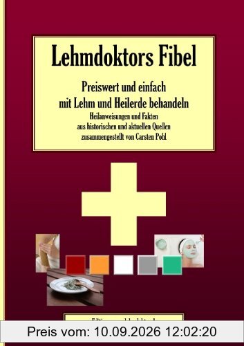 Lehmdoktors Fibel. Preiswert und einfach mit Lehm und Heilerde behandeln: Heilanweisungen und Fakten aus historischen und aktuellen Quellen zusammengestellt von Carsten Pohl