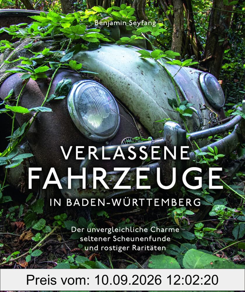 Bildband: – Verlassene Fahrzeuge in Baden-Württemberg: Lost Cars & Lost Trains – Der unvergleichliche, historische Charme seltener Scheunenfunde und rostiger Raritäten
