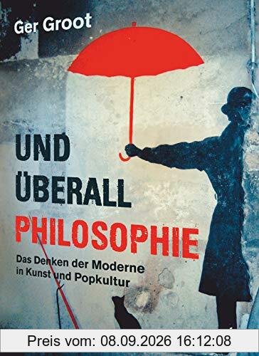 Und überall Philosophie: Das Denken der Moderne in Kunst und Popkultur