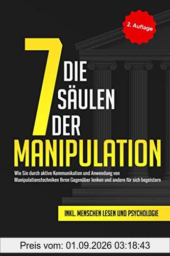 Die 7 Säulen der Manipulation: Wie Sie durch aktive Kommunikation und Anwendung von Manipulationstechniken Ihren Gegenüber lenken und andere für sich begeistern inkl. Menschen lesen und Psychologie