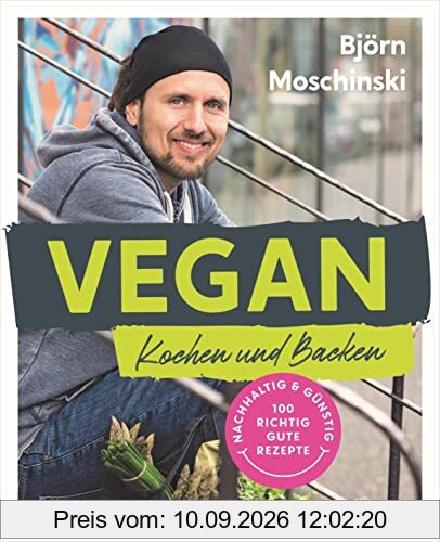 Vegan Kochen und Backen: Nachhaltig & günstig: 100 richtig gute Rezepte