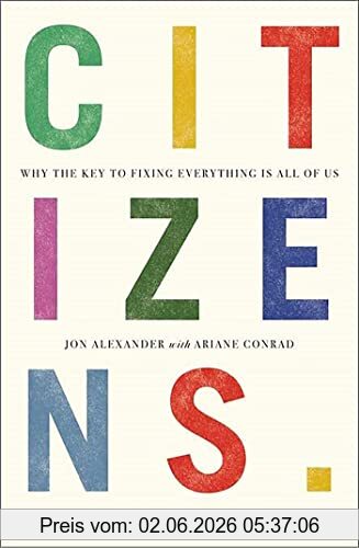 Jon Alexander Citizens, Why The Key To Fixing Everything Is All Of Us