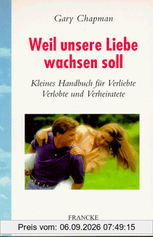 Weil unsere Liebe wachsen soll. Kleines Handbuch für Verliebte, Verlobte und Verheiratete
