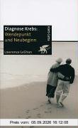 Diagnose Krebs. Wendepunkt und Neubeginn: Ein Handbuch für Menschen, die an Krebs leiden, für ihre Familien und für ihre Ärzte und Therapeuten