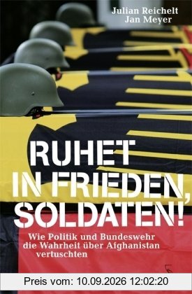 Ruhet in Frieden, Soldaten! Wie Politik und Bundeswehr die Wahrheit über Afghanistan vertuschten