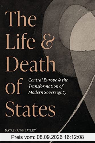 The Life and Death of States: Central Europe and the Transformation of Modern Sovereignty