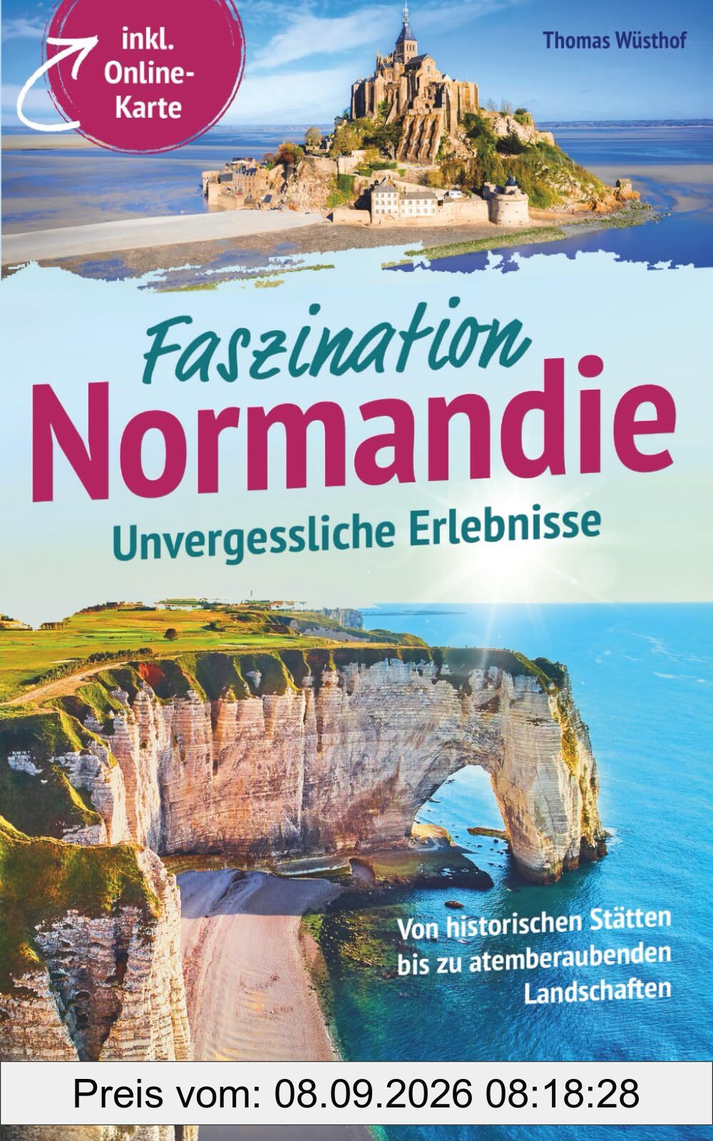 Faszination Normandie – Unvergessliche Erlebnisse: Von historischen Stätten bis zu atemberaubenden Landschaften - kompakter Reiseführer mit Geheimtipps fernab der Touristenpfade inkl. Online-Karte
