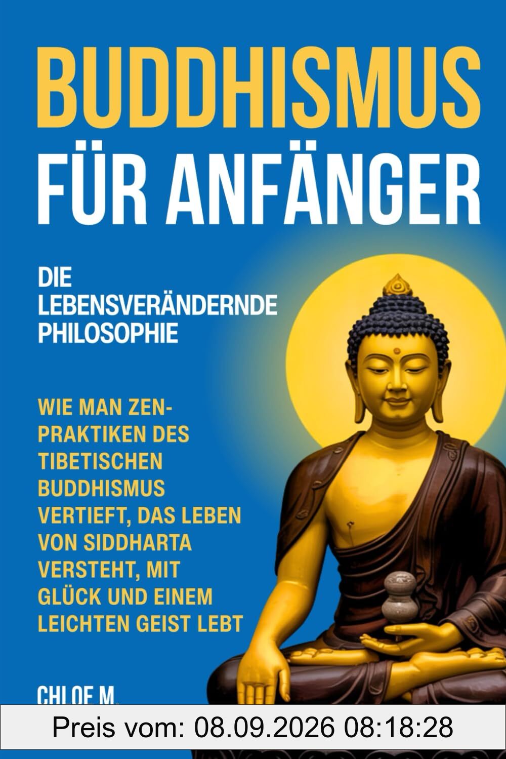 Buddhismus für Anfänger: Die Lebensverändernde Philosophie. Wie Man Zen-Praktiken des Tibetischen Buddhismus Vertieft, Das Leben von Siddharta Versteht, Mit Glück und einem Leichten Geist Lebt
