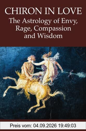 Chiron in Love: The Astrology of Envy, Rage, Compassion and Wisdom