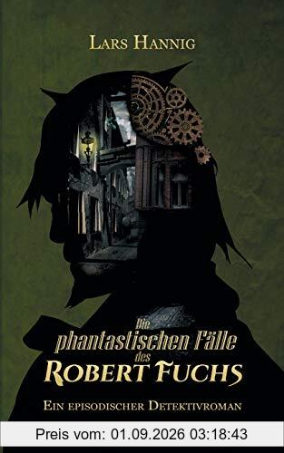 Die phantastischen Fälle des Robert Fuchs: Ein episodischer Detektivroman (Ermittler Robert Fuchs)
