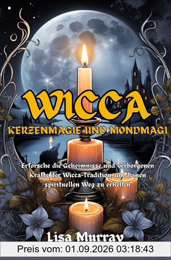 Wicca / Wicca Kerzenmagie und Mondmagie: Erforsche die Geheimnisse und verborgenen Kräfte der Wicca-Tradition, um deinen spirituellen Weg zu erhellen