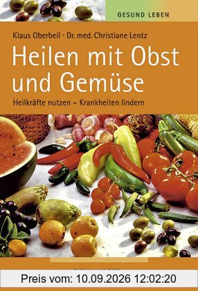 Gesund leben. Heilen mit Obst und Gemüse. Heilkräfte nutzen - Krankheiten lindern