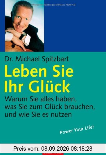 Leben Sie Ihr Glück: Warum Sie alles haben, was Sie zum Glück brauchen, und wie Sie es nutzen