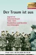 Der Traum ist aus: Jugend im Zusammenbruch 1944 - 1945 - Geschichten und Berichte von Zeitzeugen