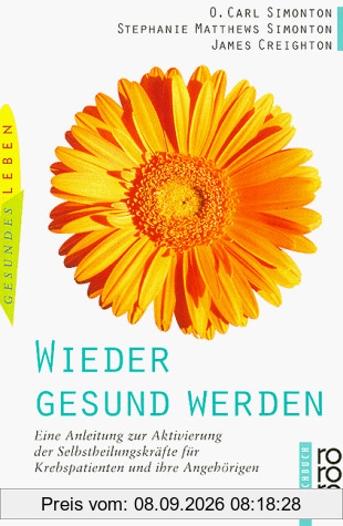 Wieder gesund werden. Eine Anleitung zur Aktivierung der Selbstheilungskräfte für Krebspatienten und ihre Angehörigen