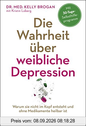 Die Wahrheit über weibliche Depression: Warum sie nicht im Kopf entsteht und ohne Medikamente heilbar ist - Mit 30-Tage-Selbsthilfeprogramm