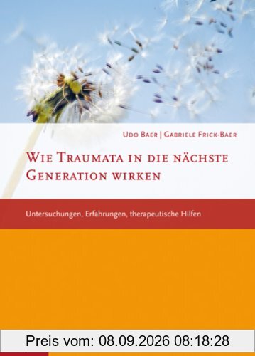 Wie Traumata in die nächste Generation wirken: Untersuchungen, Erfahrungen, therapeutische Hilfen: Untersuchungen, Erfahrungen, therapueitsche Hilfen