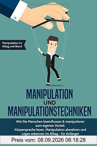 Manipulation und Manipulationstechniken: Wie Sie Menschen beeinflussen & manipulieren zum eigenen Vorteil. Körpersprache lesen, Manipulation abwehren und Lügen erkennen im Alltag - für Anfänger