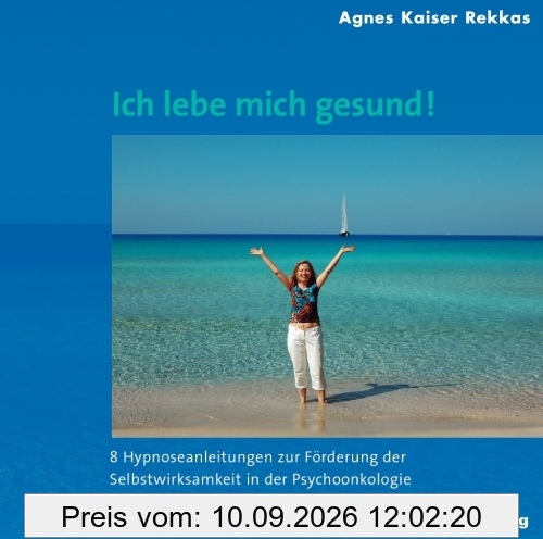 Ich lebe mich gesund!: Acht Hypnoseanleitungen zur Förderung der Selbstwirksamkeit in der Psychoonkologie
